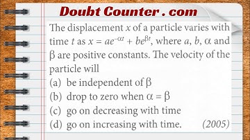 The displacement x of a particle varies with time t, , where a, b, a and β are positive constants.