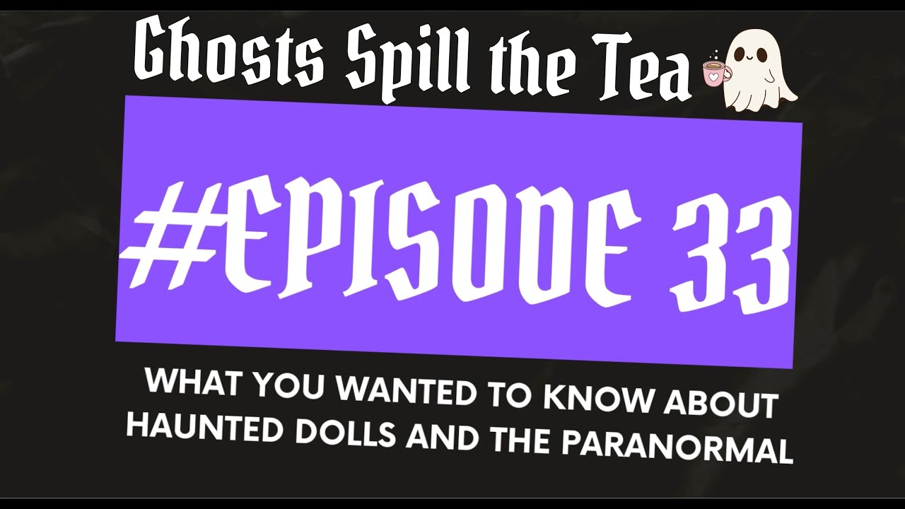 Ghosts Spill the Tea, Episode 33: What You Wanted to Know About Haunted Dolls and the Paranormal