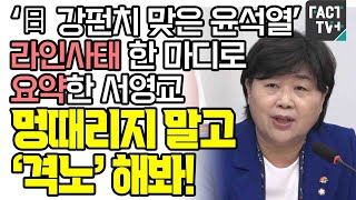 ‘日 강펀치 맞은 윤석열’ 라인사태 한 마디로 요약한 서영교 “멍때리지 말고 ‘격노’ 해봐!”