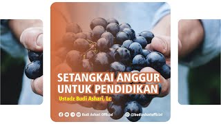 Setangkai Anggur Untuk Pendidikan - Ustadz Budi Ashari, Lc