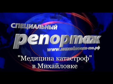 М-ТВ новости. Специальный репортаж. МЕДИЦИНА КАТАСТРОФ В МИХАЙЛОВКЕ. Михайловка-ТВ.