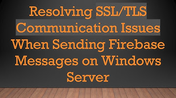 Resolving SSL/TLS Communication Issues When Sending Firebase Messages on Windows Server