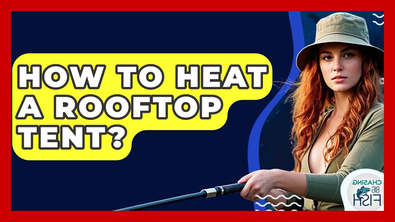 How To Heat A Rooftop Tent? - Chasing Big Fish