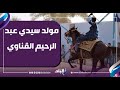 لليلة روحانية يحضرها الآلاف مولد سيدي عبد الرحيم القناوي