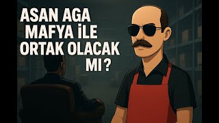 Asan Aga Mafyayla Ortak Olacak Mi ?
