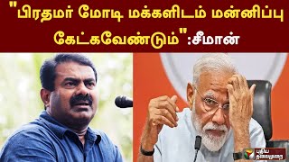 பிரதமர் மோடி மக்களிடம் மன்னிப்பு கேட்கவேண்டும்: சீமான் | SEEMAN | PTT