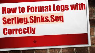 How to Format Logs with Serilog.Sinks.Seq Correctly