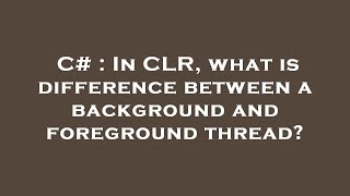 C# : In CLR, what is difference between a background and foreground thread?