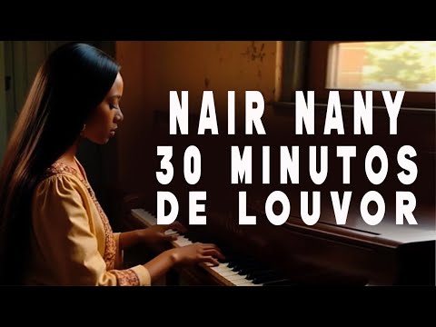 NAIR NANY | 30 Minutos de Louvor - Jesus Ta La, Eu Vou Orar, O que seria de mim - Meu Melhor Amigo