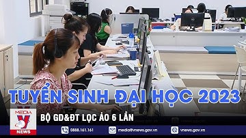 Tuyển sinh đại học 2023: Bộ GD&ĐT lọc ảo 6 lần - VNEWS