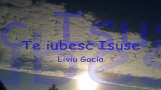 Liviu Gacia - Te Iubesc Isuse