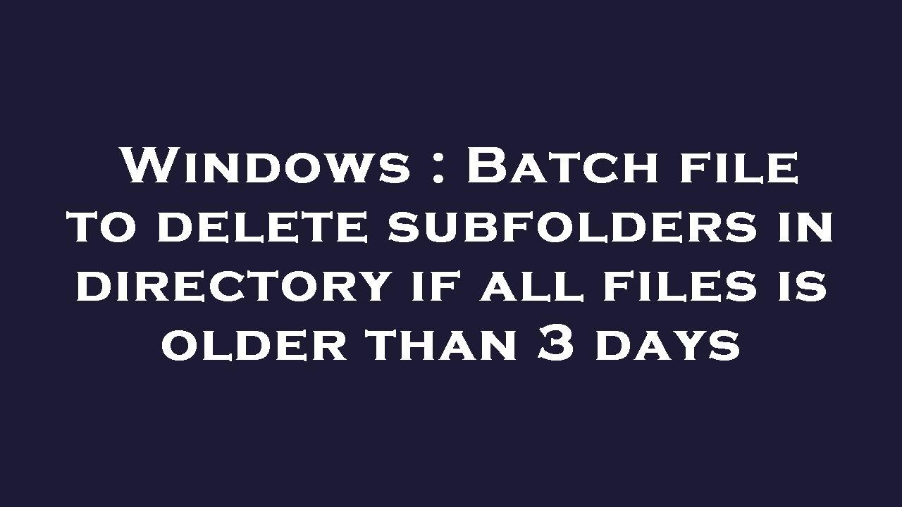 Windows Batch File To Delete Subfolders In Directory If All Files Is
