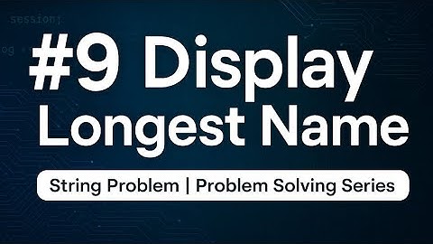 Display Longest Name | String Problem Solving #9 | Coding Interview Series