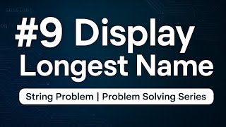 Display Longest Name | String Problem Solving #9 | Coding Interview Series