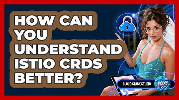 How Can You Understand Istio CRDs Better? - Cloud Stack Studio