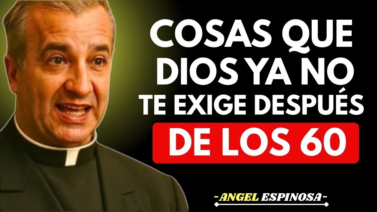 ⚠️ LO QUE DIOS DEJA DE PEDIRTE después de los 60 | Padre Ángel Espinosa Revela la #7 que Cambia Todo