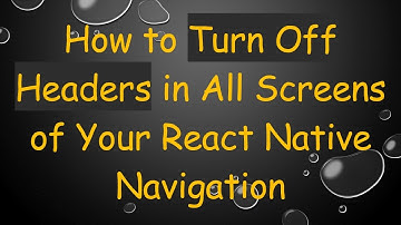 How to Turn Off Headers in All Screens of Your React Native Navigation
