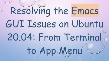Resolving the Emacs GUI Issues on Ubuntu 20.04: From Terminal to App Menu