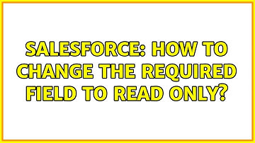 Salesforce: How to change the required field to read only?