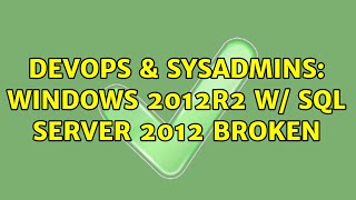 DevOps & SysAdmins: Windows 2012r2 w/ sql server 2012 Broken