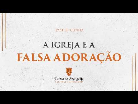 The Church and False Worship - Pastor Cunha | Defending the Gospel
