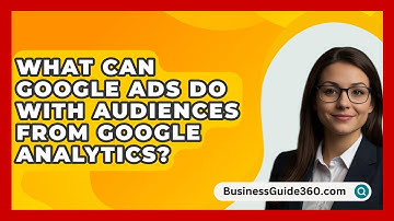 What Can Google Ads Do With Audiences From Google Analytics? - BusinessGuide360.com