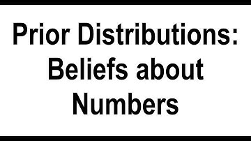 Prior Distributions: Beliefs about Numbers (Bayesian Statistics)