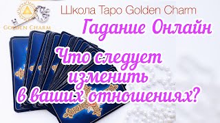 ЧТО СЛЕДУЕТ ИЗМЕНИТЬ В ВАШИХ ОТНОШЕНИЯХ?ГАДАНИЕ ОНЛАЙН/Школа Таро Golden Charm