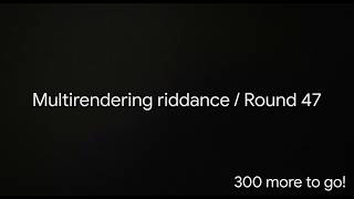 Multirendering riddance / Round 47
