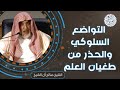 التواضع السلوكي والحذر من طغيان العلم للش يخ صالح آل الشيخ