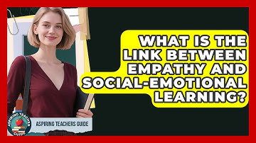 What Is The Link Between Empathy And Social-emotional Learning? - Aspiring Teacher Guide