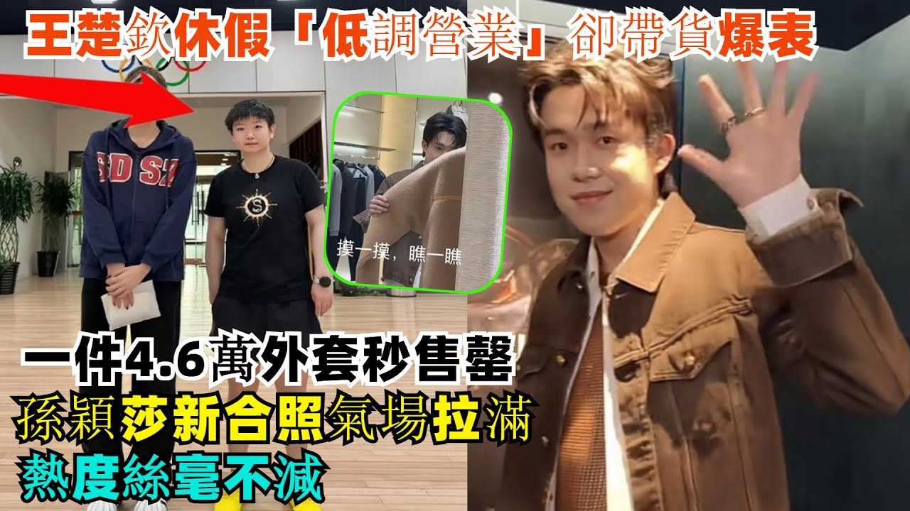 太會了！王楚欽休假“低調營業”卻帶貨爆表，一件4.6萬外套秒售罄；孫穎莎新合照氣場拉滿，熱度絲毫不減！