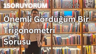 Önemli Gördüğüm Bir Trigonometri Sorusu