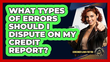What Types Of Errors Should I Dispute On My Credit Report?
