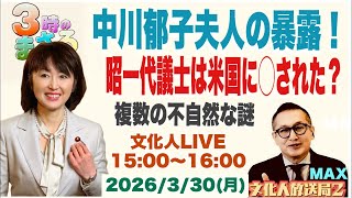 2026/3/30(月) 【中川郁子夫人の暴露！】昭一代議士は米国に◯された？複数の不自然な謎…他 文化人放送局LIVE 15:00~16:00『3時のまさるアワーMAX』