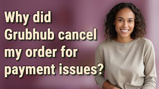 Why did Grubhub cancel my order for payment issues?