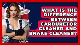 What Is The Difference Between Carburetor Cleaner And Brake Cleaner? - Boat Life Masters