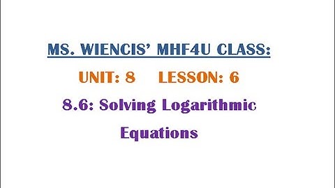 MHF4U - Unit 8 - Lesson 6 - 8.6 Solving Logarithmic Equations