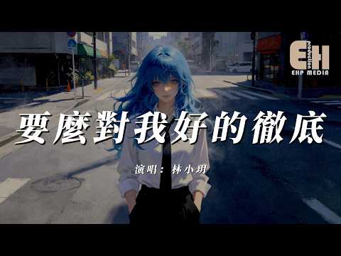 林小玥 - 要麼對我好的徹底『愛的不留餘地讓我不敢放下你，要麼對我壞的純粹能讓我繼續恨你。』【熱門歌曲】【EHP Studio】