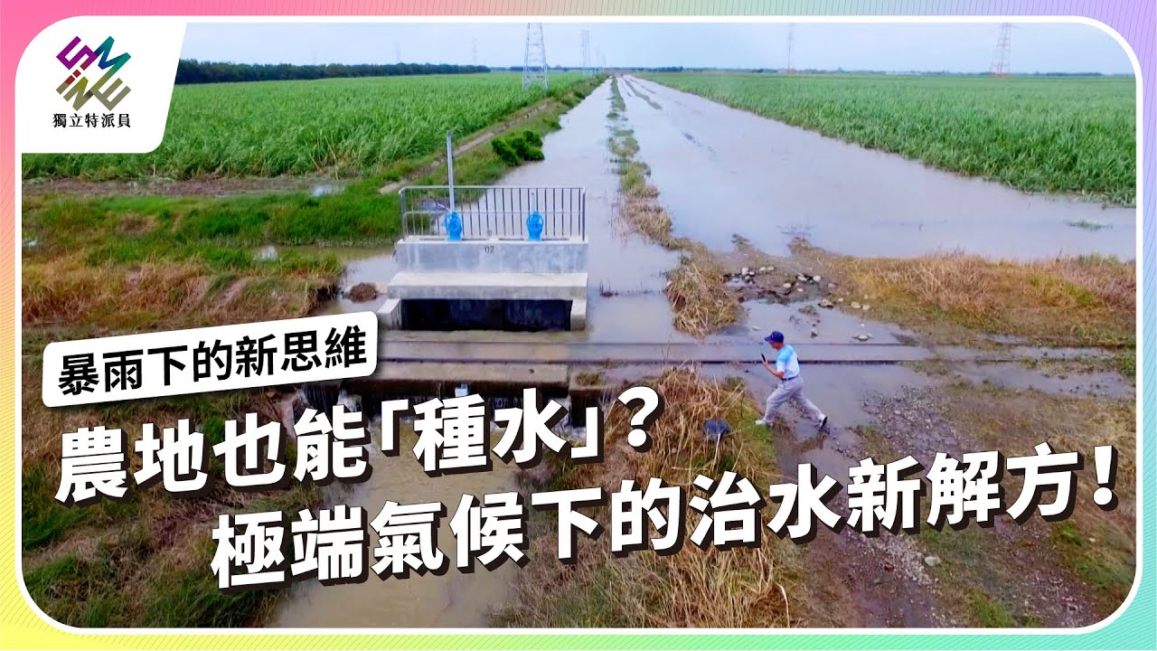 農地也能「種水」？極端氣候下的治水新解方！｜新治水時代－暴雨下的新思維｜公視 #獨立特派員 第930集 20251126