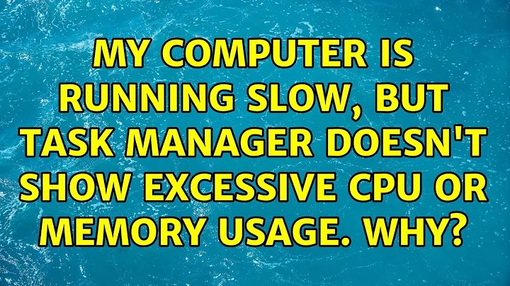 My computer is running slow, but task manager doesn't show excessive cpu or memory usage. Why?