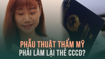 Người phẫu thuật thẩm mỹ nói gì khi làm lại thẻ căn cước, hộ chiếu