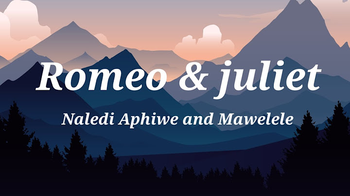 Naledi Aphiwe and Mawelele - Romeo & Juliet (lyrics)