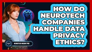 How Do Neurotech Companies Handle Data Privacy Ethics? - Neurotech Insight Pro