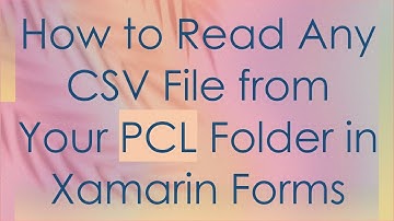 How to Read Any CSV File from Your PCL Folder in Xamarin Forms
