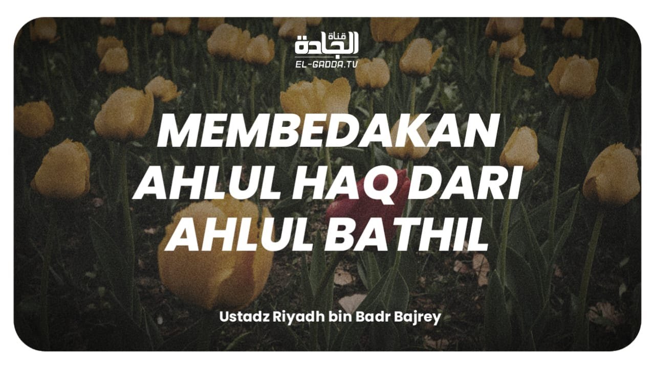 Membedakan Ahlul Haq dari Ahlul Bathil - Ustadz Riyadh Bin Badr Bajrey.