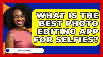 What Is The Best Photo Editing App For Selfies? - Be App Savvy