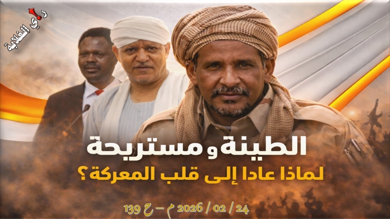 الطينة ومستريحة، لماذا عادا إلى قلب المعركة؟  24 / 02 / 2026 م - ح 139