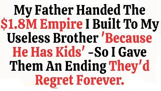 My Father Handed The $1 8M Empire I Built To My Useless Brother ‘Because He Has Kids’—So I Gave Them