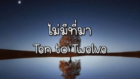 Ten to twelve ไม ม ท มา เน อเพลง